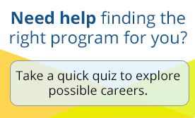 Need help finding the right program for you? Take a quick quiz to explore possible careers.
